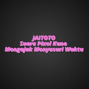 JAITOTO Suara Pixel Kuno Mengajak Menyusuri Waktu